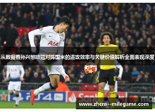 从数据看孙兴慜欧冠对阵国米的进攻效率与关键价值解析全面表现深度 从数据看孙兴慜欧冠对阵国米的进攻效率与关键价值解析全面表现深度