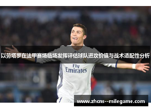 以劳塔罗在法甲赛场临场发挥评估球队进攻价值与战术适配性分析 以劳塔罗在法甲赛场临场发挥评估球队进攻价值与战术适配性分析