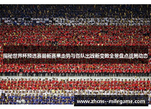 揭秘世界杯预选赛最新赛果走势与各队出线新变数全景盘点战局动态