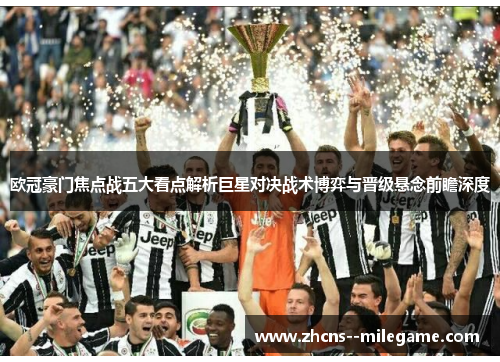欧冠豪门焦点战五大看点解析巨星对决战术博弈与晋级悬念前瞻深度 欧冠豪门焦点战五大看点解析巨星对决战术博弈与晋级悬念前瞻深度