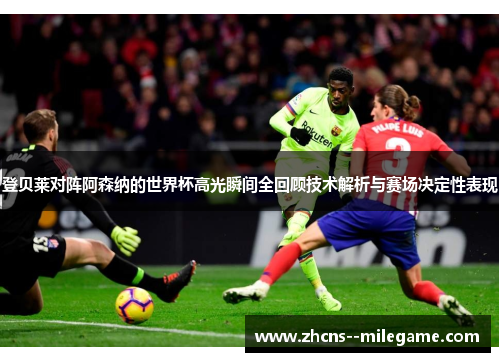 登贝莱对阵阿森纳的世界杯高光瞬间全回顾技术解析与赛场决定性表现 登贝莱对阵阿森纳的世界杯高光瞬间全回顾技术解析与赛场决定性表现