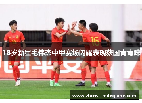 18岁新星毛伟杰中甲赛场闪耀表现获国青青睐 18岁新星毛伟杰中甲赛场闪耀表现获国青青睐