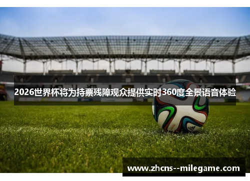 2026世界杯将为持票残障观众提供实时360度全景语音体验 2026世界杯将为持票残障观众提供实时360度全景语音体验