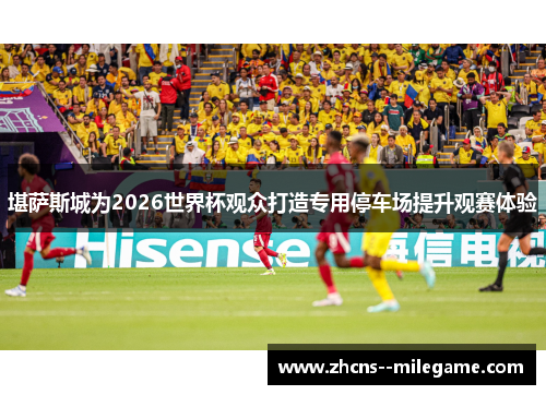 堪萨斯城为2026世界杯观众打造专用停车场提升观赛体验 堪萨斯城为2026世界杯观众打造专用停车场提升观赛体验