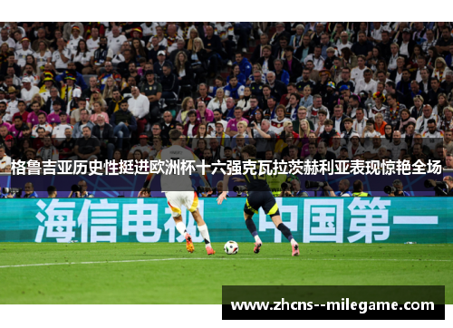 格鲁吉亚历史性挺进欧洲杯十六强克瓦拉茨赫利亚表现惊艳全场 格鲁吉亚历史性挺进欧洲杯十六强克瓦拉茨赫利亚表现惊艳全场