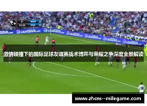 激情碰撞下的国际足球友谊赛战术博弈与荣耀之争深度全景解读