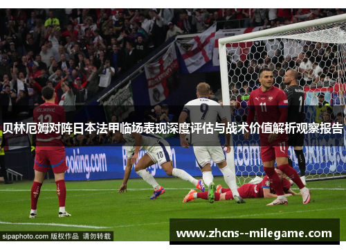 贝林厄姆对阵日本法甲临场表现深度评估与战术价值解析观察报告 贝林厄姆对阵日本法甲临场表现深度评估与战术价值解析观察报告