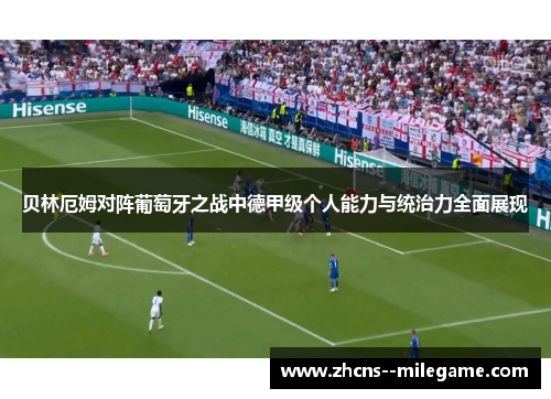贝林厄姆对阵葡萄牙之战中德甲级个人能力与统治力全面展现 贝林厄姆对阵葡萄牙之战中德甲级个人能力与统治力全面展现