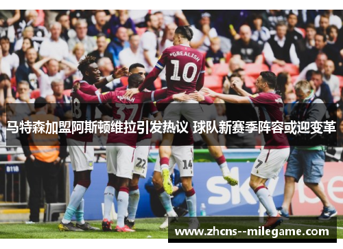 马特森加盟阿斯顿维拉引发热议 球队新赛季阵容或迎变革