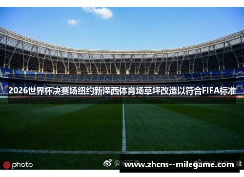2026世界杯决赛场纽约新泽西体育场草坪改造以符合FIFA标准