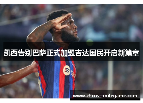 凯西告别巴萨正式加盟吉达国民开启新篇章