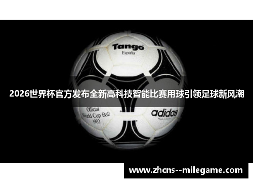 2026世界杯官方发布全新高科技智能比赛用球引领足球新风潮 2026世界杯官方发布全新高科技智能比赛用球引领足球新风潮