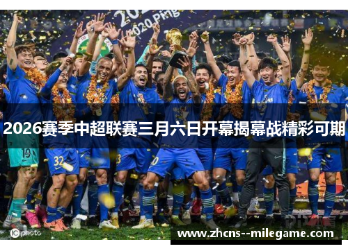 2026赛季中超联赛三月六日开幕揭幕战精彩可期