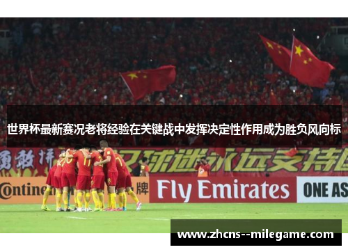 世界杯最新赛况老将经验在关键战中发挥决定性作用成为胜负风向标 世界杯最新赛况老将经验在关键战中发挥决定性作用成为胜负风向标