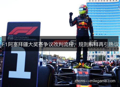 F1阿塞拜疆大奖赛争议改判流程,规则解释再引热议 F1阿塞拜疆大奖赛争议改判流程,规则解释再引热议